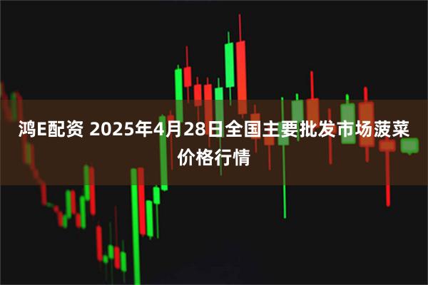 鸿E配资 2025年4月28日全国主要批发市场菠菜价格行情