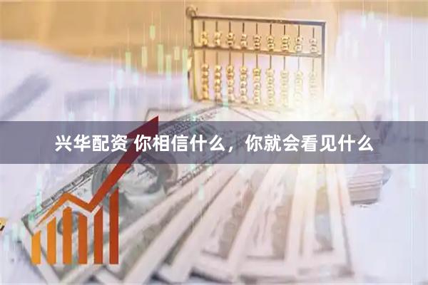 兴华配资 你相信什么，你就会看见什么