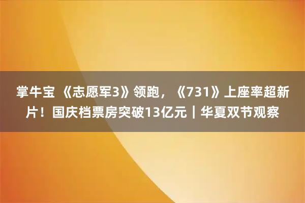 掌牛宝 《志愿军3》领跑，《731》上座率超新片！国庆档票房突破13亿元｜华夏双节观察
