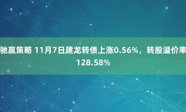 驰赢策略 11月7日建龙转债上涨0.56%,转股溢价率128.58%
