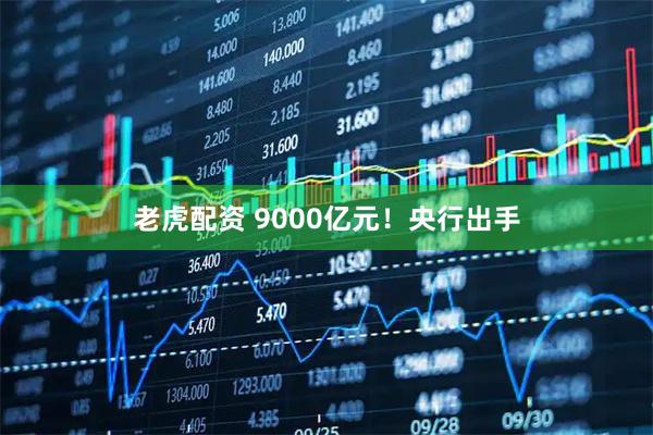 老虎配资 9000亿元！央行出手
