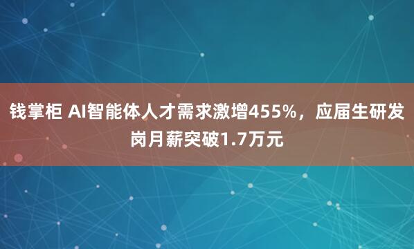 钱掌柜 AI智能体人才需求激增455%，应届生研发岗月薪突破1.7万元