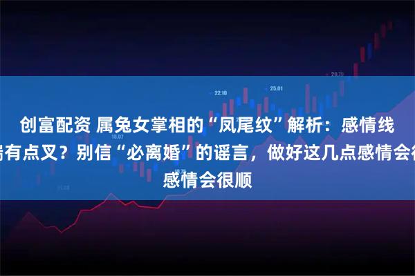 创富配资 属兔女掌相的“凤尾纹”解析：感情线末端有点叉？别信“必离婚”的谣言，做好这几点感情会很顺